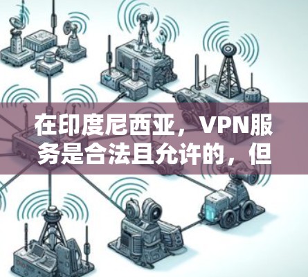 在印度尼西亚，VPN服务是合法且允许的，但使用时需要遵守当地法律和政策。以下是关于在印度尼西亚合法使用VPN的一些关键信息