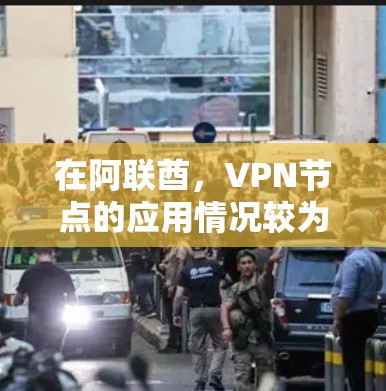 在阿联酋，VPN节点的应用情况较为复杂，主要涉及技术、政策、用户需求和国际影响等多个方面。以下是对阿联酋VPN节点的分析