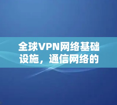 全球VPN网络基础设施，通信网络的未来趋势