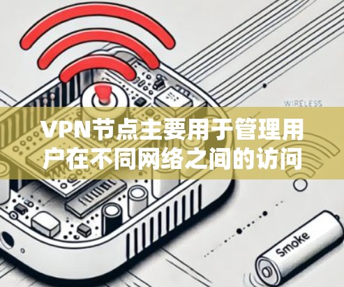 VPN节点主要用于管理用户在不同网络之间的访问和通信。一键切换通常指通过某种方式让用户能够快速切换到另一个网络或VPN协议。以下是一些关于VPN节点一键切换的详细介绍