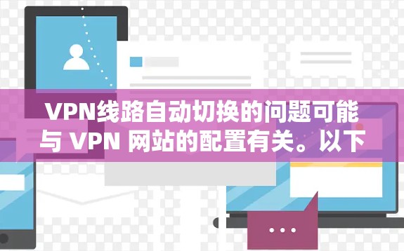 VPN线路自动切换的问题可能与 VPN 网站的配置有关。以下是一些常见原因和解决办法