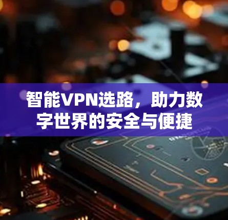 智能VPN选路，助力数字世界的安全与便捷