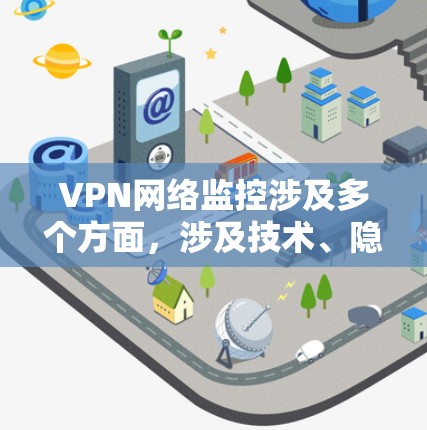 VPN网络监控涉及多个方面，涉及技术、隐私保护、安全性和用户体验等多个维度。以下是对VPN网络监控的详细分析