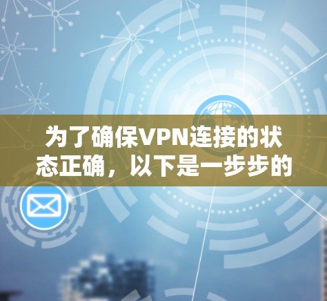 为了确保VPN连接的状态正确,以下是一步步的建议 为了确保VPN连接的状态正确,以下是一步步的建议