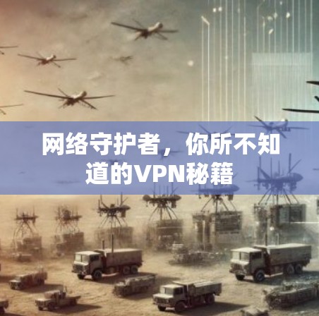 网络守护者,你所不知道的VPN秘籍 网络守护者,你所不知道的VPN秘籍