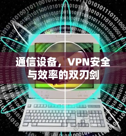通信设备，VPN安全与效率的双刃剑