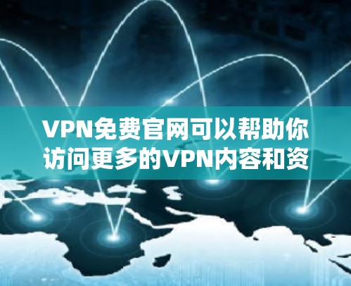 VPN免费官网可以帮助你访问更多的VPN内容和资源，但需要注意以下几点