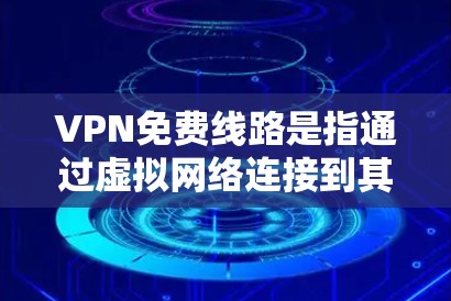 VPN免费线路是指通过虚拟网络连接到其他国家的服务器,用于视频通话或文件下载,但并非所有VPN平台都提供免费服务。以下是一些关于VPN免费线路的详细信息 VPN免费线路是指通过虚拟网络连接到其他国家的服务器,用于视频通话或文件下载,但并非所有VPN平台都提供免费服务。以下是一些关于VPN免费线路的详细信息