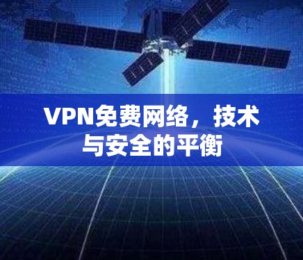 VPN免费网络，技术与安全的平衡