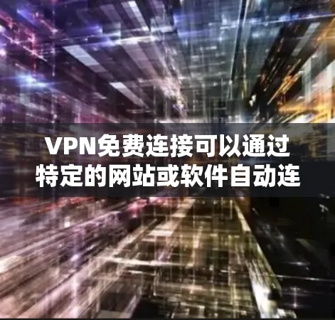 VPN免费连接可以通过特定的网站或软件自动连接，但通常需要一定的技术知识。以下是一些步骤和建议，帮助你更好地选择和使用VPN