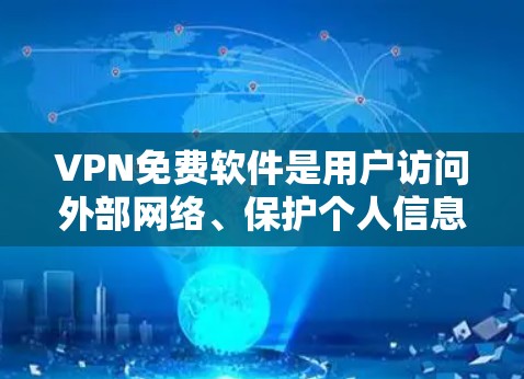 VPN免费软件是用户访问外部网络、保护个人信息或防止恶意软件的重要工具。以下是几种免费VPN软件的介绍