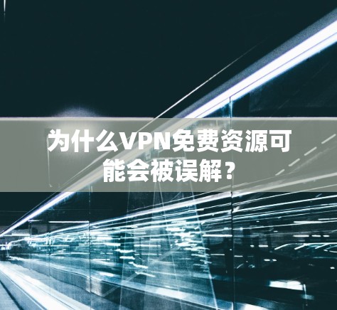 为什么VPN免费资源可能会被误解? 为什么VPN免费资源可能会被误解?