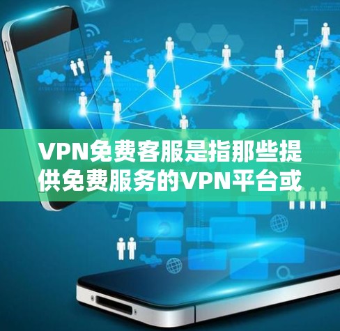 VPN免费客服是指那些提供免费服务的VPN平台或服务提供商，用户可以通过这些平台或服务在安全的网络环境中进行视频通话或在线游戏等。以下是一些关于VPN免费客服的建议