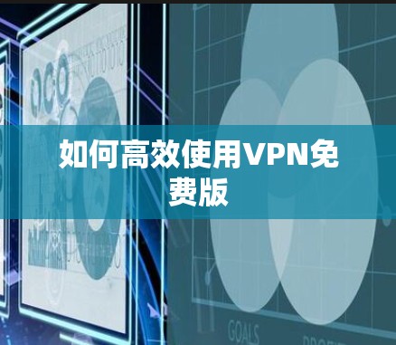 如何高效使用VPN免费版 如何高效使用VPN免费版