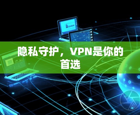 隐私守护，VPN是你的首选