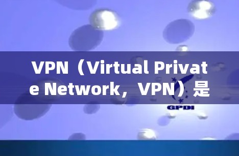VPN（Virtual Private Network，VPN）是一种通过网络连接外网的工具，用于安全传输内容或文件。如果你希望选择一个免费且稳定的VPN服务，以下是一些建议和推荐