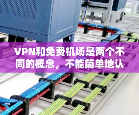 VPN和免费机场是两个不同的概念,不能简单地认为VPN可以免费进入机场。以下是分步解释 VPN和免费机场是两个不同的概念,不能简单地认为VPN可以免费进入机场。以下是分步解释