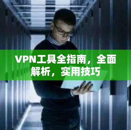 VPN工具全指南，全面解析，实用技巧