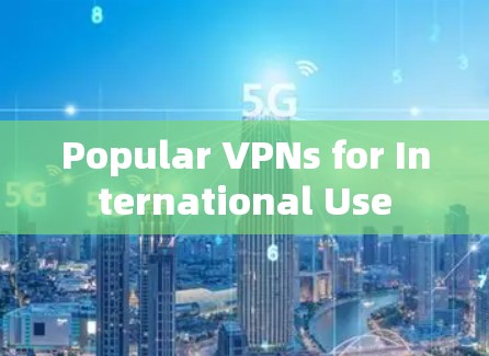 Popular VPNs for International Use Popular VPNs for International Use