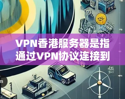 VPN香港服务器是指通过VPN协议连接到香港地区的服务器设备。香港是中国的一个特别行政区，拥有自己的网络基础设施和服务器资源。这些服务器通常位于香港的高科技园区或计算中心，拥有较高的网络性能和安全性