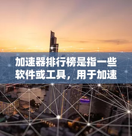加速器排行榜是指一些软件或工具,用于加速计算机性能,提升工作效率。加速器通常包括多种软件,根据不同的需求和用途有所不同。以下是一些常见的加速器排行榜和它们的特点 加速器排行榜是指一些软件或工具,用于加速计算机性能,提升工作效率。加速器通常包括多种软件,根据不同的需求和用途有所不同。以下是一些常见的加速器排行榜和它们的特点