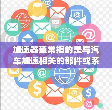 加速器通常指的是与汽车加速相关的部件或系统。在汽车驾驶中,加速器通常指的是一种用于加速汽车的系统或装置,通常包括油门油门混合系统、压力传感器、油门油门混合机构等。以下是对加速器的测评 加速器通常指的是与汽车加速相关的部件或系统。在汽车驾驶中,加速器通常指的是一种用于加速汽车的系统或装置,通常包括油门油门混合系统、压力传感器、油门油门混合机构等。以下是对加速器的测评