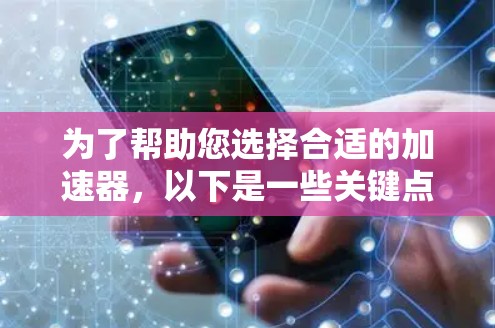 为了帮助您选择合适的加速器,以下是一些关键点和建议 为了帮助您选择合适的加速器,以下是一些关键点和建议
