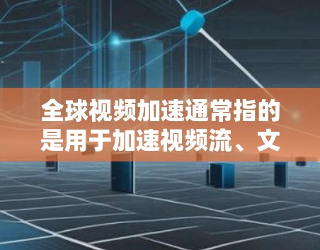 全球视频加速通常指的是用于加速视频流、文件传输或视频剪辑的软件或工具。这些工具可以帮助用户更快地下载、观看或处理视频文件，尤其是在需要高速度连接的情况下。以下是一些全球知名的视频加速服务及其特点