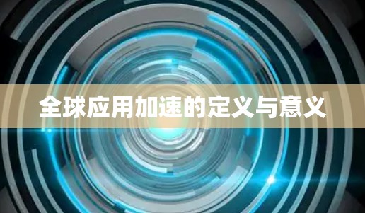全球应用加速的定义与意义