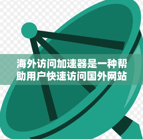 海外访问加速器是一种帮助用户快速访问国外网站的工具。以下是一些常见的海外访问加速器工具和方法，可以帮助您提高访问效率
