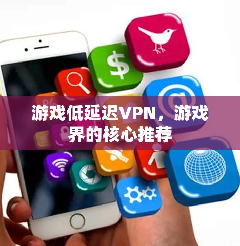 游戏低延迟VPN,游戏界的核心推荐 游戏低延迟VPN,游戏界的核心推荐