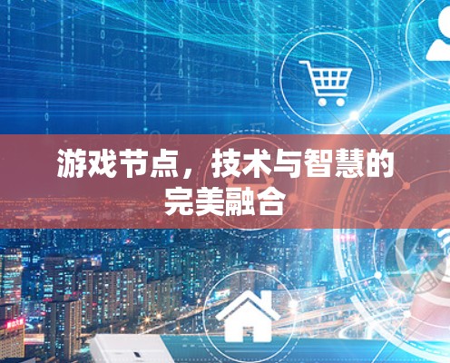 游戏节点，技术与智慧的完美融合