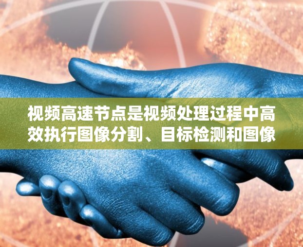 视频高速节点是视频处理过程中高效执行图像分割、目标检测和图像恢复等功能的关键硬件或软件系统。它们在实时性和资源利用率上具有重要意义,在多个领域如视频监控、自动驾驶和媒体审核中发挥着重要作用 视频高速节点是视频处理过程中高效执行图像分割、目标检测和图像恢复等功能的关键硬件或软件系统。它们在实时性和资源利用率上具有重要意义,在多个领域如视频监控、自动驾驶和媒体审核中发挥着重要作用
