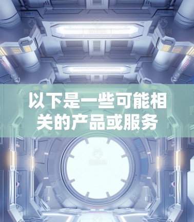 以下是一些可能相关的产品或服务