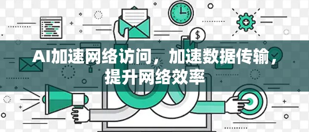 AI加速网络访问，加速数据传输，提升网络效率