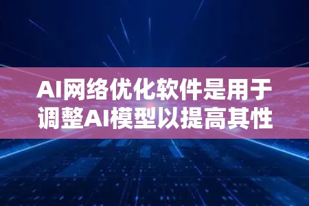 AI网络优化软件是用于调整AI模型以提高其性能和准确性的重要工具。以下是对这些软件的详细分析和推荐