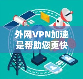 外网VPN加速是帮助您更快地访问网络服务的工具，特别是在国外使用VPN时，您可能希望获得更高的速度和稳定性。以下是一些常见的外网VPN加速服务，这些服务可以帮助您在使用外网时获得更快的连接体验