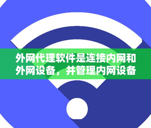 外网代理软件是连接内网和外网设备，并管理内网设备的工具，帮助用户高效访问互联网资源。以下是对外网代理软件的详细介绍
