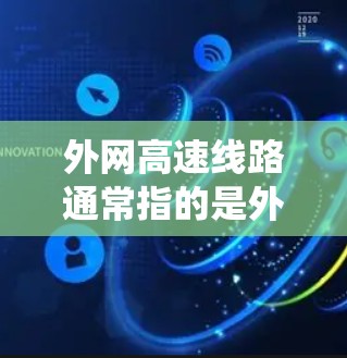 外网高速线路通常指的是外国国家或地区的高速铁路系统,这些线路是连接外国城市与中国的高速铁路,通常有较长的里程和较高的安全系数。以下是一些有关外网高速线路的常见信息 外网高速线路通常指的是外国国家或地区的高速铁路系统,这些线路是连接外国城市与中国的高速铁路,通常有较长的里程和较高的安全系数。以下是一些有关外网高速线路的常见信息