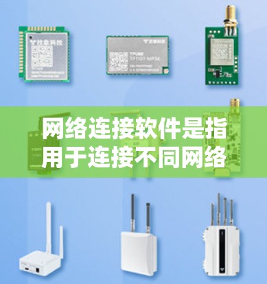 网络连接软件是指用于连接不同网络设备或进行网络连接的软件。以下是一些常见的网络连接软件及其功能