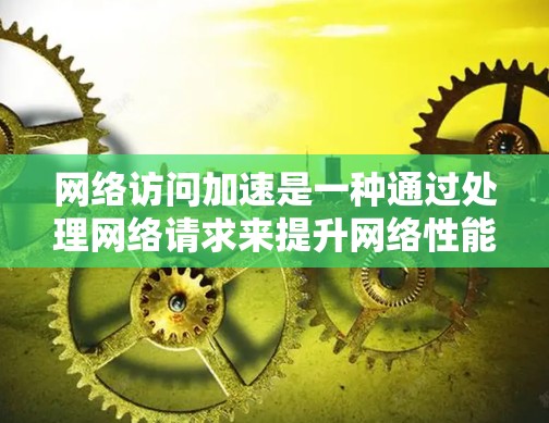网络访问加速是一种通过处理网络请求来提升网络性能的技术,主要涉及分解网络地址、重新组合请求、优化网络连接以及提升下载速度。以下是对网络访问加速的详细分析和总结 网络访问加速是一种通过处理网络请求来提升网络性能的技术,主要涉及分解网络地址、重新组合请求、优化网络连接以及提升下载速度。以下是对网络访问加速的详细分析和总结