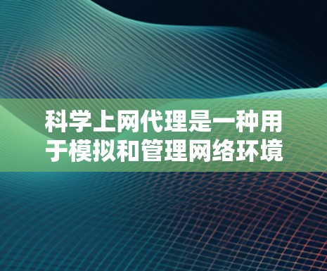 科学上网代理是一种用于模拟和管理网络环境的工具,帮助用户测试和访问难以访问的网站。以下是科学上网代理的详细信息 科学上网代理是一种用于模拟和管理网络环境的工具,帮助用户测试和访问难以访问的网站。以下是科学上网代理的详细信息