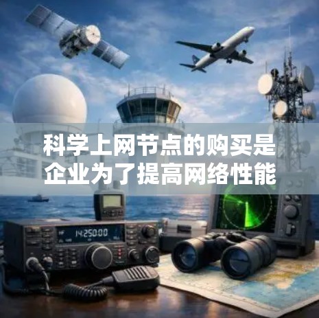 科学上网节点的购买是企业为了提高网络性能、提高效率或满足特定需求而购买的网络设备。以下是一些可能的购买渠道和步骤,帮助您更好地进行科学上网节点的购买 科学上网节点的购买是企业为了提高网络性能、提高效率或满足特定需求而购买的网络设备。以下是一些可能的购买渠道和步骤,帮助您更好地进行科学上网节点的购买