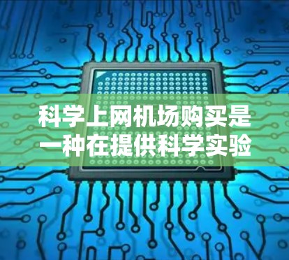 科学上网机场购买是一种在提供科学实验设备的机场进行的上网服务，用户可以在那里进行实验和学习。以下是对科学上网机场购买的详细分析