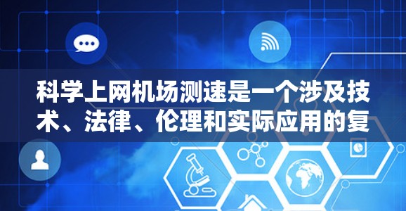 科学上网机场测速是一个涉及技术、法律、伦理和实际应用的复杂问题。以下是对其概述