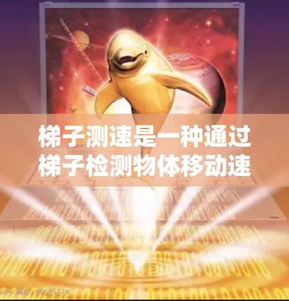 梯子测速是一种通过梯子检测物体移动速度的方法，常用于工业和安全领域的测试中。以下是关于梯子测速的详细解释