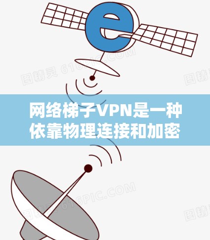 网络梯子VPN是一种依靠物理连接和加密技术提供安全VPN服务的网络技术，适合需要长时间在线且可能遇到网络中断情况的用户。以下是详细的解决方案和使用指南