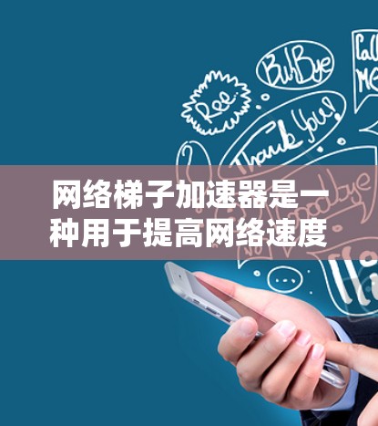 网络梯子加速器是一种用于提高网络速度和管理复杂网络环境的工具，通常由软件加速器或物理加速器组成。以下是对该主题的分步解释