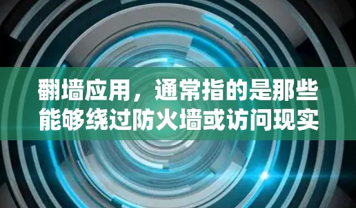翻墙应用，通常指的是那些能够绕过防火墙或访问现实世界网络工具的软件或工具。这些应用可以帮助开发者、开发者或网络爱好者访问网络资源，而无需通过防火墙或虚拟环境。以下是一些常见的翻墙应用及其功能