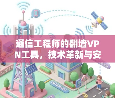 通信工程师的翻墙VPN工具，技术革新与安全挑战
